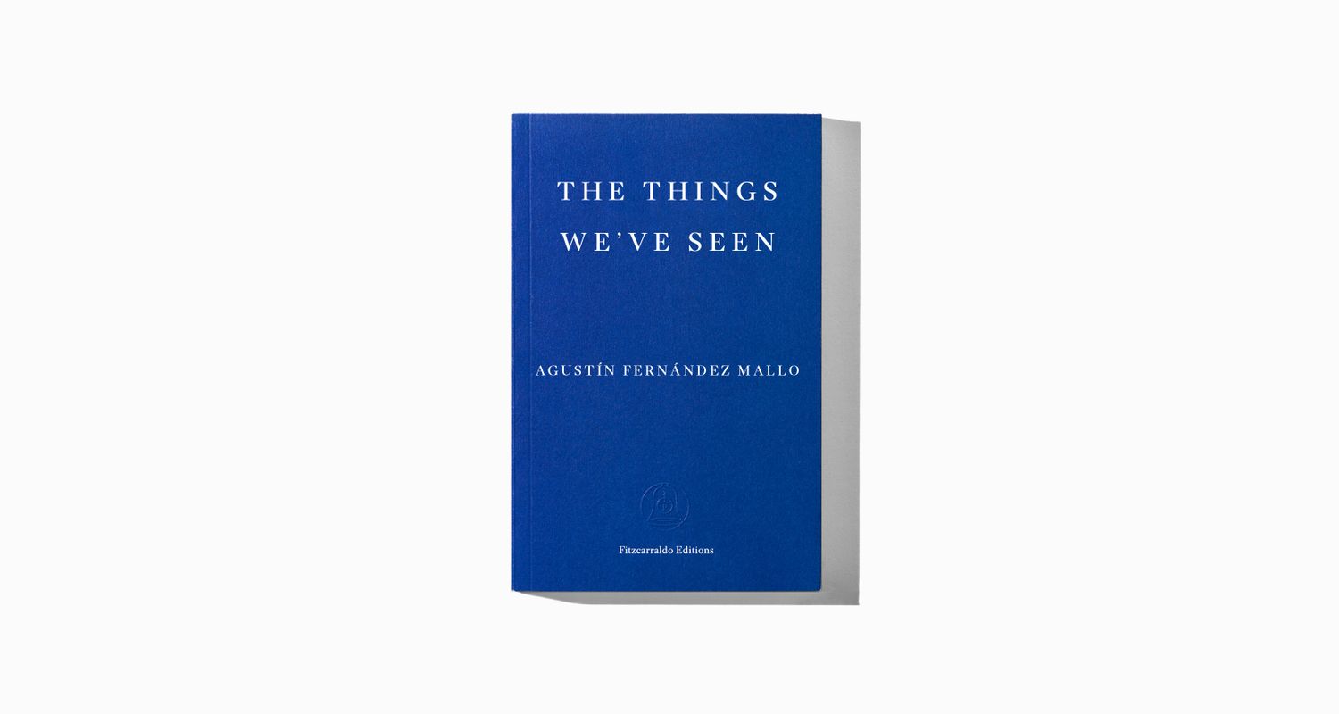 The Things We’ve Seen by Agustín Fernández Mallo | Fitzcarraldo Editions